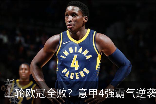 上轮欧冠全败？意甲4强霸气逆袭！本轮全胜轰13球，欧战积分升第5