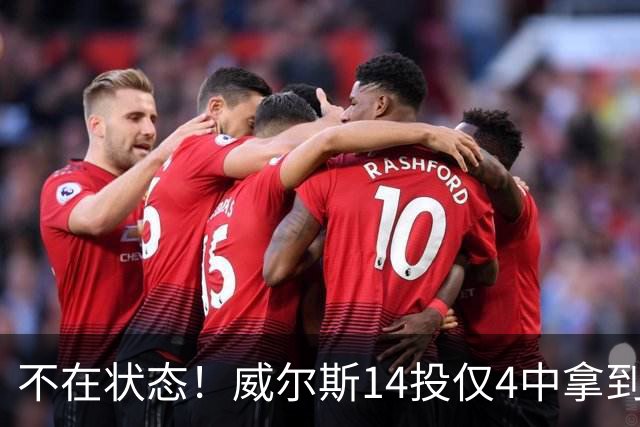 不在状态！威尔斯14投仅4中拿到9分4板 三分5中1