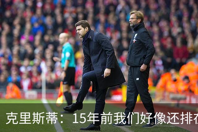 克里斯蒂：15年前我们好像还排在英甲第17，这一路真不可思议