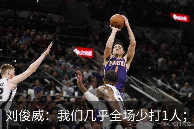 刘俊威：我们几乎全场少打1人；有机会就要去争取