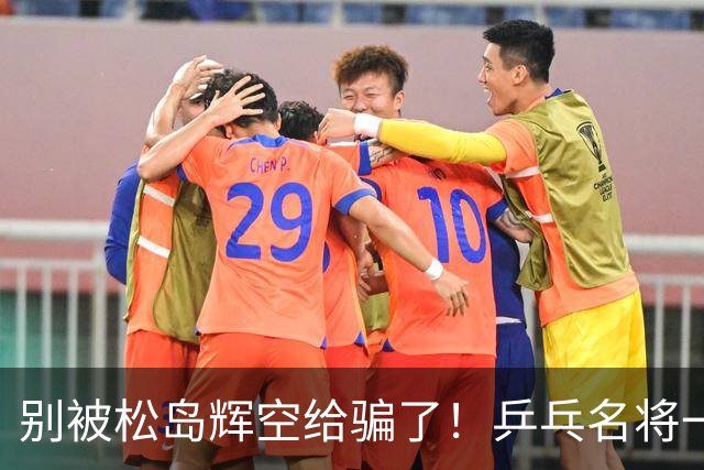 别被松岛辉空给骗了！乒乓名将一语点破其打法：看似乱打实则精准