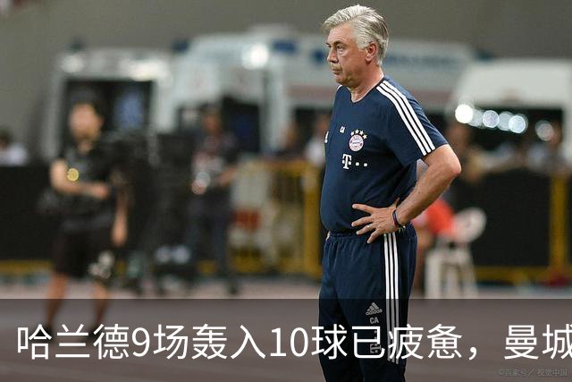 哈兰德9场轰入10球已疲惫，曼城主帅马雷斯卡坦言或让哈兰德休息