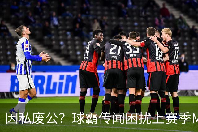因私废公？球霸传闻困扰上赛季MVP 国米太子问题何在