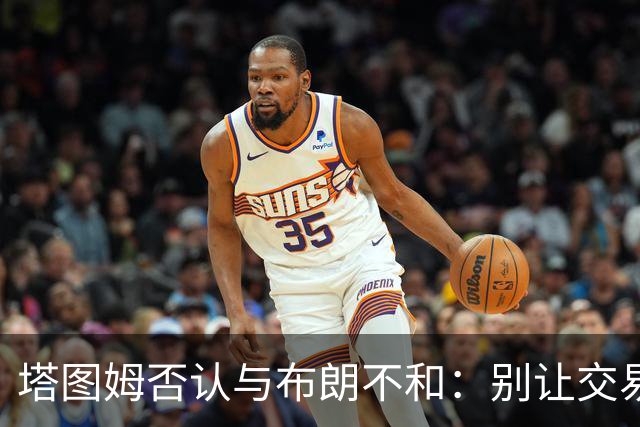 塔图姆否认与布朗不和：别让交易变成狗血剧