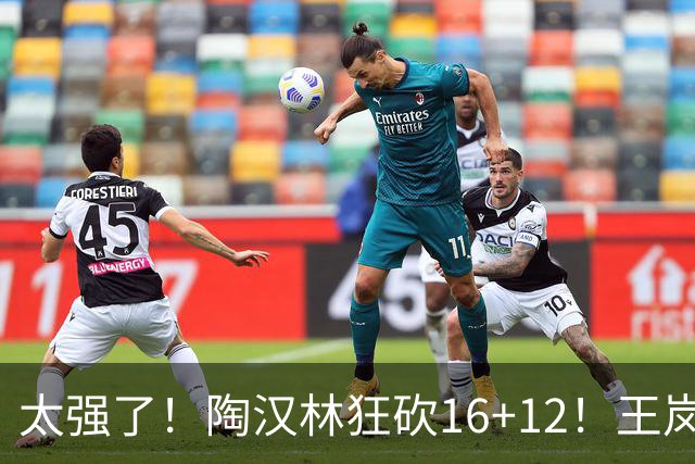 太强了！陶汉林狂砍16+12！王岚嵚零失误封神，山东力克天津