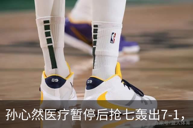 孙心然医疗暂停后抢七轰出7-1，首秀开门红含金量几何？