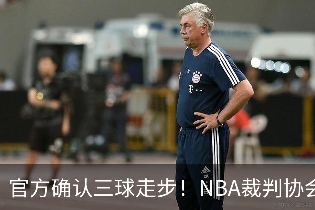 官方确认三球走步！NBA裁判协会：他收球之后一共走了四步