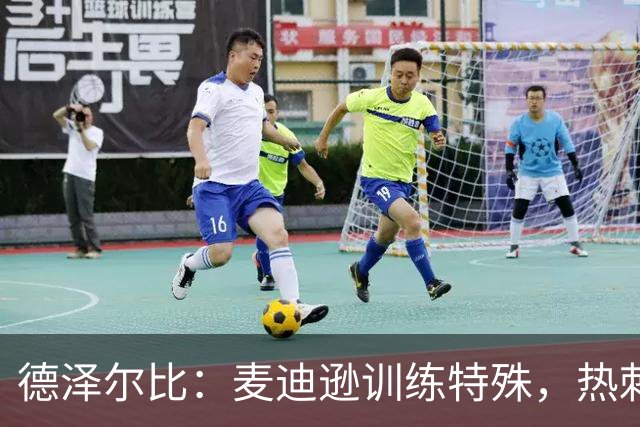 德泽尔比：麦迪逊训练特殊，热刺明晚迎大考