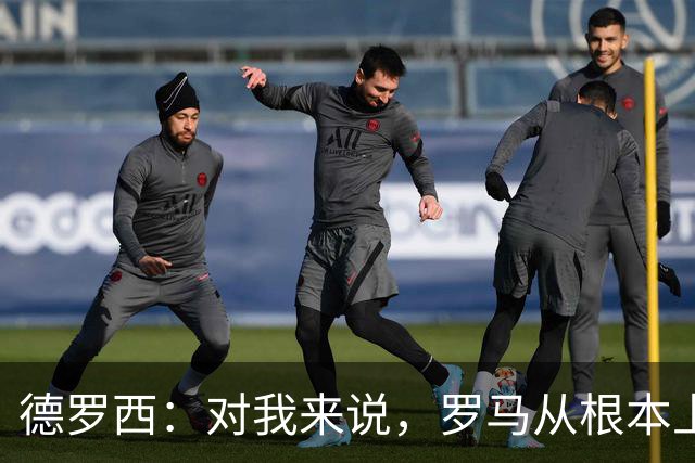 德罗西：对我来说，罗马从根本上说永远不会是对手