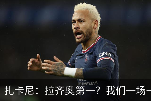 扎卡尼：拉齐奥第一？我们一场一场来，看看能收获多少惊喜