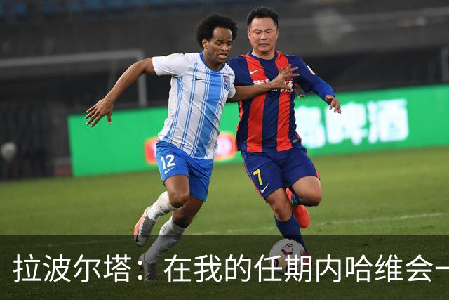 拉波尔塔：在我的任期内哈维会一直是巴萨的主帅
