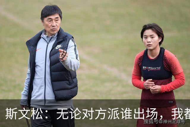 斯文松：无论对方派谁出场，我都将做好充分的应战准备