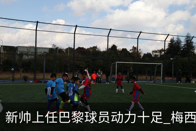 新帅上任巴黎球员动力十足 梅西内马尔提前归队