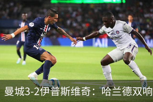 曼城3-2伊普斯维奇：哈兰德双响后跛行离场