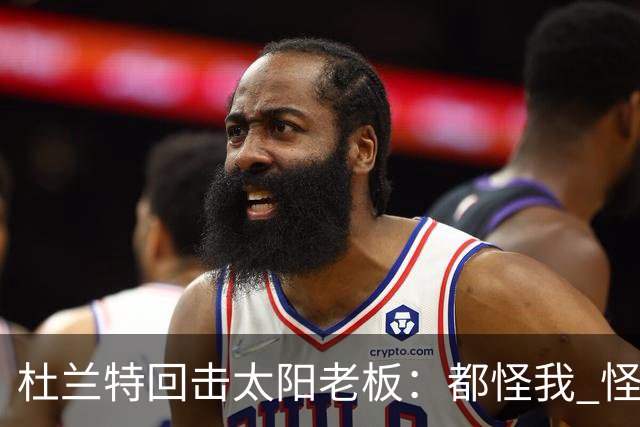 杜兰特回击太阳老板：都怪我 怪我36岁依然保持顶级水平