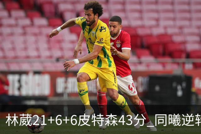 林葳21+6+6皮特森43分 同曦逆转大胜北控