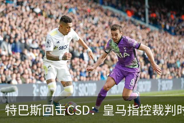 特巴斯回击CSD：皇马指控裁判时你们为何沉默