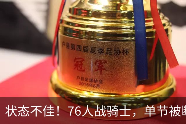 状态不佳！76人战骑士，单节被断7次，分差近20分，身高有隐患