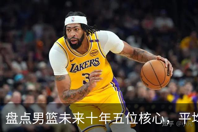 盘点男篮未来十年五位核心，平均身高2米06，能否冲击奥运会？