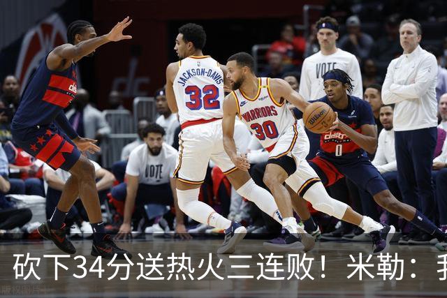 砍下34分送热火三连败！米勒：我每晚都需要去给比赛定下基调
