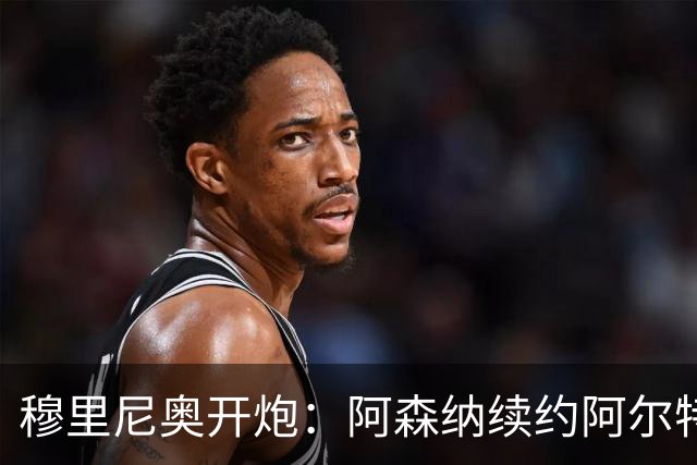 穆里尼奥开炮：阿森纳续约阿尔特塔，在皇马绝不可能发生
