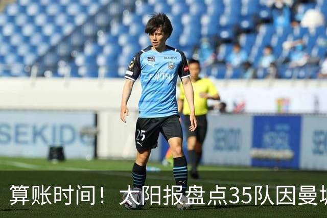 算账时间！太阳报盘点35队因曼城损失潜在收入：热刺1.2亿镑最高