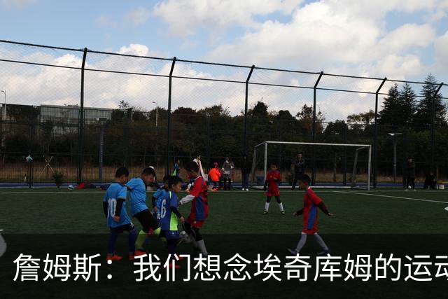 詹姆斯：我们想念埃奇库姆的运动能力，他抢到了关键篮板