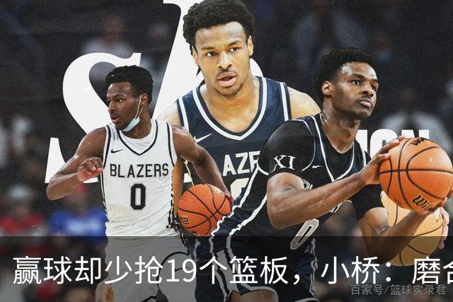 赢球却少抢19个篮板，小桥：磨合好了进攻很难被阻挡