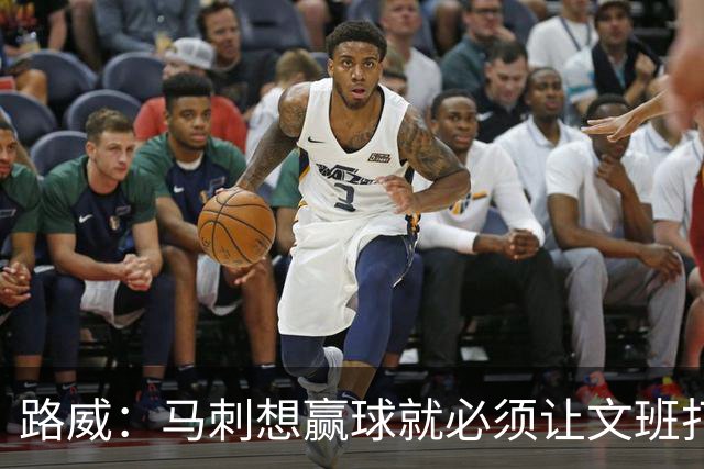 路威：马刺想赢球就必须让文班打得更有侵略性 他是划时代的天才