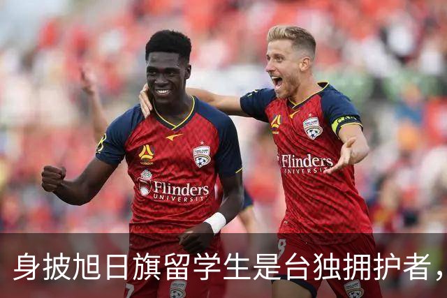 身披旭日旗留学生是台独拥护者，遣返回国后他怕是会投靠台湾