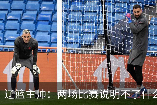 辽篮主帅：两场比赛说明不了什么 不单独评价个人表现