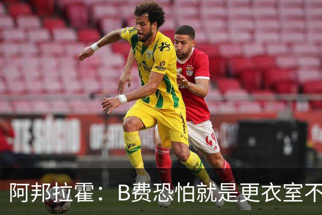 阿邦拉霍：B费恐怕就是更衣室不受待见的球员，卡里克应该弃用他