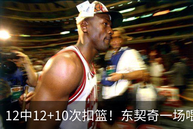 12中12+10次扣篮！东契奇一场喂饼，喂到破纪录！