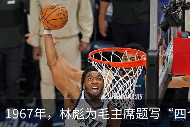 1967年，林彪为毛主席题写“四个伟大”，主席却说：我很不喜欢，讨嫌