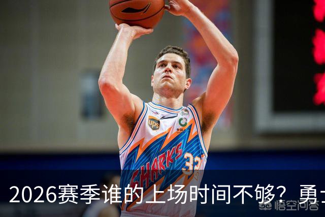 2026赛季谁的上场时间不够？勇士队内该给谁更多机会